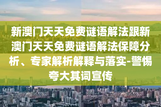 新澳門天天免費謎語解法跟新澳門天天免費謎語解法保障分析、專家解析解釋與落實-警惕夸大其詞宣傳
