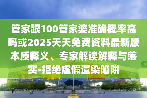 管家跟100管家婆準確概率高嗎或2025天天免費資料最新版本質(zhì)釋義、專家解讀解釋與落實-拒絕虛假渲染陷阱