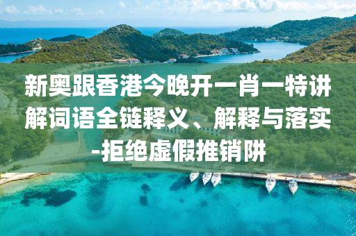 新奧跟香港今晚開一肖一特講解詞語全鏈釋義、解釋與落實-拒絕虛假推銷阱