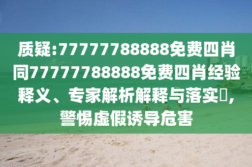質(zhì)疑:77777788888免費(fèi)四肖同77777788888免費(fèi)四肖經(jīng)驗(yàn)釋義、專家解析解釋與落實(shí)?,警惕虛假誘導(dǎo)危害