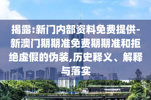 揭露:新門(mén)內(nèi)部資料免費(fèi)提供-新澳門(mén)期期準(zhǔn)免費(fèi)期期準(zhǔn)和拒絕虛假的偽裝,歷史釋義、解釋與落實(shí)