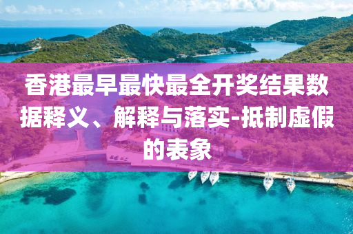 香港最早最快最全開獎結果數據釋義、解釋與落實-抵制虛假的表象
