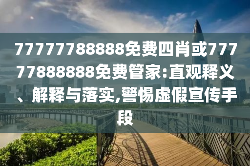 77777788888免費(fèi)四肖或77777888888免費(fèi)管家:直觀釋義、解釋與落實(shí),警惕虛假宣傳手段