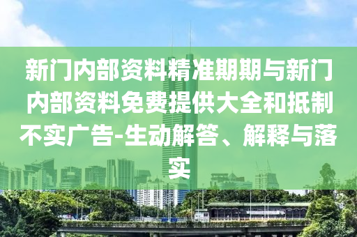 新門內部資料精準期期與新門內部資料免費提供大全和抵制不實廣告-生動解答、解釋與落實