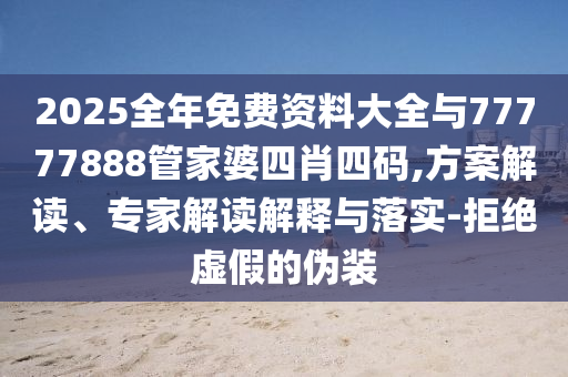 2025全年免費資料大全與77777888管家婆四肖四碼,方案解讀、專家解讀解釋與落實-拒絕虛假的偽裝