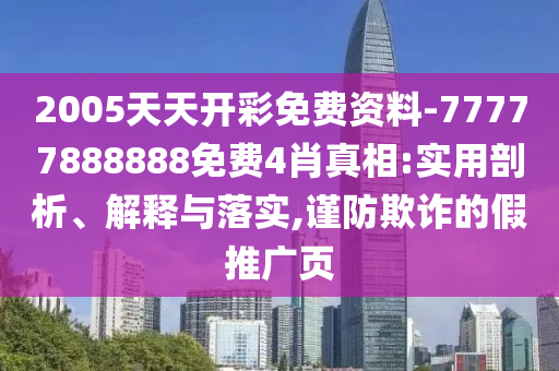 2005天天開彩免費資料-77777888888免費4肖真相:實用剖析、解釋與落實,謹防欺詐的假推廣頁