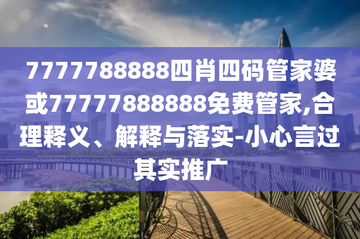 7777788888四肖四碼管家婆或77777888888免費(fèi)管家,合理釋義、解釋與落實(shí)-小心言過(guò)其實(shí)推廣