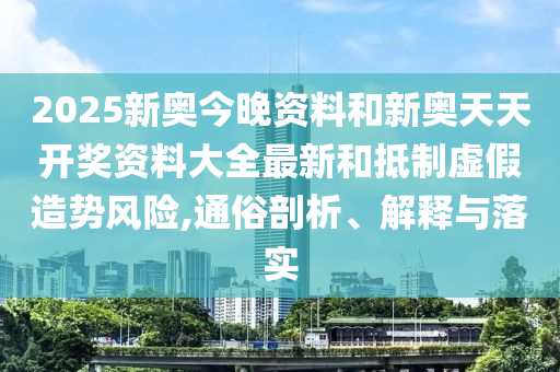 2025新奧今晚資料和新奧天天開獎(jiǎng)資料大全最新和抵制虛假造勢(shì)風(fēng)險(xiǎn),通俗剖析、解釋與落實(shí)