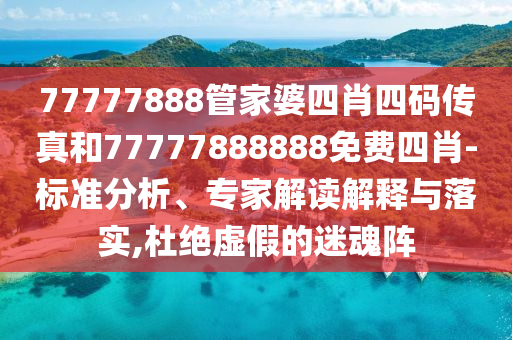 77777888管家婆四肖四碼傳真和77777888888免費(fèi)四肖-標(biāo)準(zhǔn)分析、專家解讀解釋與落實(shí),杜絕虛假的迷魂陣