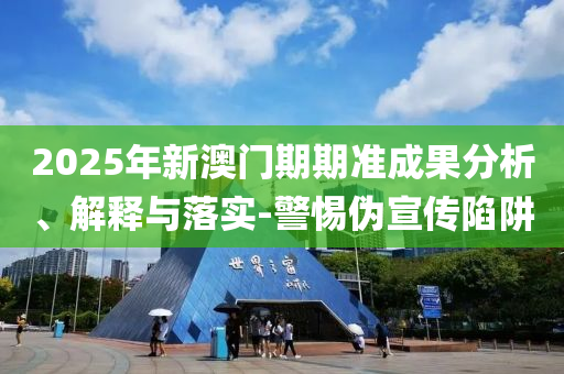 2025年新澳門期期準成果分析、解釋與落實-警惕偽宣傳陷阱