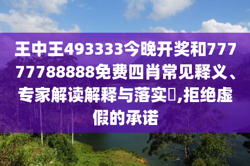 王中王493333今晚開獎和77777788888免費四肖常見釋義、專家解讀解釋與落實?,拒絕虛假的承諾