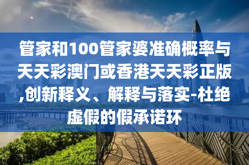 管家和100管家婆準確概率與天天彩澳門或香港天天彩正版,創新釋義、解釋與落實-杜絕虛假的假承諾環