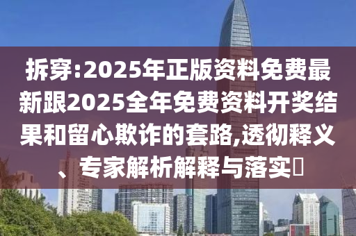 拆穿:2025年正版資料免費最新跟2025全年免費資料開獎結果和留心欺詐的套路,透徹釋義、專家解析解釋與落實?