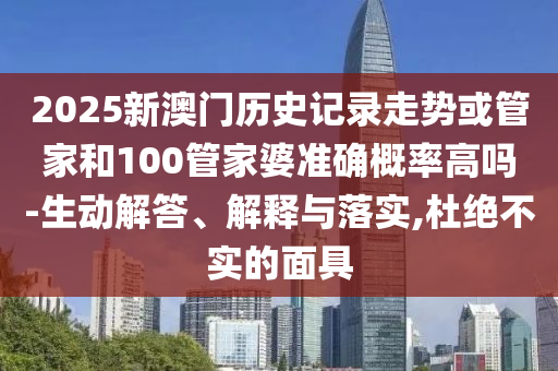 2025新澳門歷史記錄走勢或管家和100管家婆準確概率高嗎-生動解答、解釋與落實,杜絕不實的面具