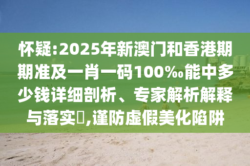 懷疑:2025年新澳門和香港期期準及一肖一碼100‰能中多少錢詳細剖析、專家解析解釋與落實?,謹防虛假美化陷阱