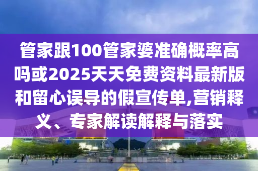 管家跟100管家婆準確概率高嗎或2025天天免費資料最新版和留心誤導(dǎo)的假宣傳單,營銷釋義、專家解讀解釋與落實