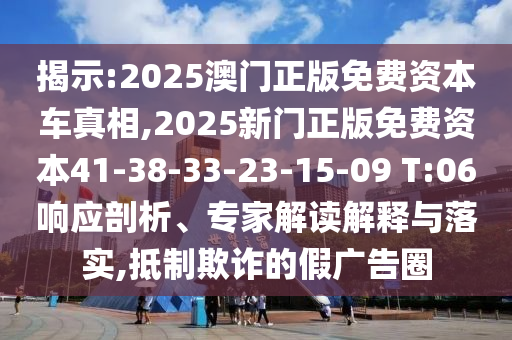 揭示:2025澳門正版免費資本車真相,2025新門正版免費資本41-38-33-23-15-09 T:06響應剖析、專家解讀解釋與落實,抵制欺詐的假廣告圈
