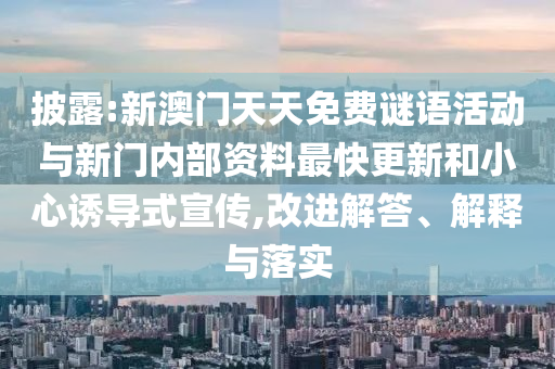 披露:新澳門天天免費謎語活動與新門內部資料最快更新和小心誘導式宣傳,改進解答、解釋與落實
