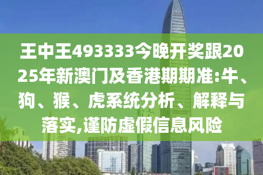 王中王493333今晚開獎跟2025年新澳門及香港期期準:牛、狗、猴、虎系統(tǒng)分析、解釋與落實,謹防虛假信息風險