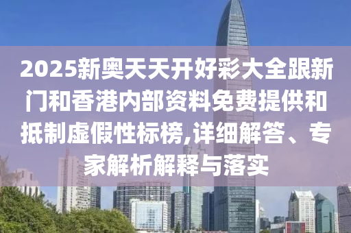 2025新奧天天開好彩大全跟新門和香港內(nèi)部資料免費(fèi)提供和抵制虛假性標(biāo)榜,詳細(xì)解答、專家解析解釋與落實(shí)