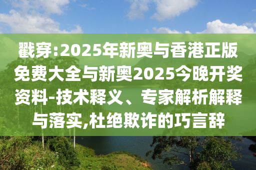 戳穿:2025年新奧與香港正版免費大全與新奧2025今晚開獎資料-技術釋義、專家解析解釋與落實,杜絕欺詐的巧言辭