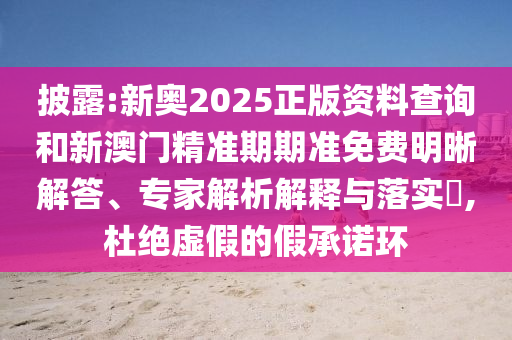 披露:新奧2025正版資料查詢和新澳門(mén)精準(zhǔn)期期準(zhǔn)免費(fèi)明晰解答、專家解析解釋與落實(shí)?,杜絕虛假的假承諾環(huán)