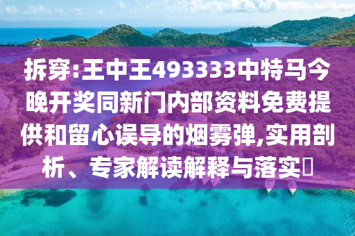 拆穿:王中王493333中特馬今晚開獎同新門內(nèi)部資料免費提供和留心誤導(dǎo)的煙霧彈,實用剖析、專家解讀解釋與落實?