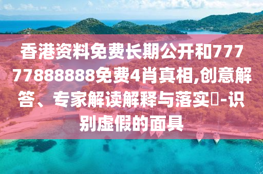 香港資料免費長期公開和77777888888免費4肖真相,創意解答、專家解讀解釋與落實?-識別虛假的面具