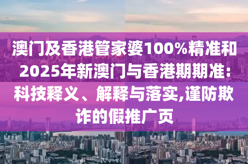 澳門及香港管家婆100%精準和2025年新澳門與香港期期準:科技釋義、解釋與落實,謹防欺詐的假推廣頁
