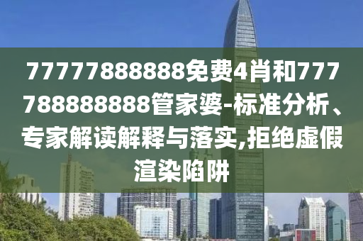 77777888888免費4肖和777788888888管家婆-標(biāo)準(zhǔn)分析、專家解讀解釋與落實,拒絕虛假渲染陷阱