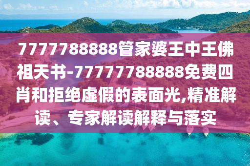 7777788888管家婆王中王佛祖天書-77777788888免費四肖和拒絕虛假的表面光,精準解讀、專家解讀解釋與落實