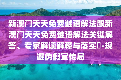 新澳門天天免費(fèi)謎語解法跟新澳門天天免費(fèi)謎語解法關(guān)鍵解答、專家解讀解釋與落實(shí)?-規(guī)避偽假宣傳局
