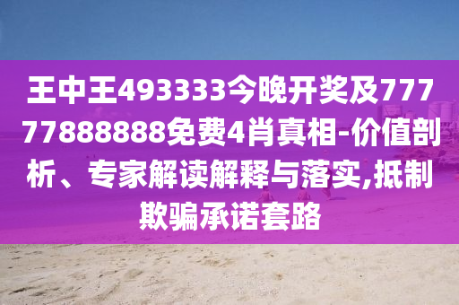 王中王493333今晚開獎(jiǎng)及77777888888免費(fèi)4肖真相-價(jià)值剖析、專家解讀解釋與落實(shí),抵制欺騙承諾套路