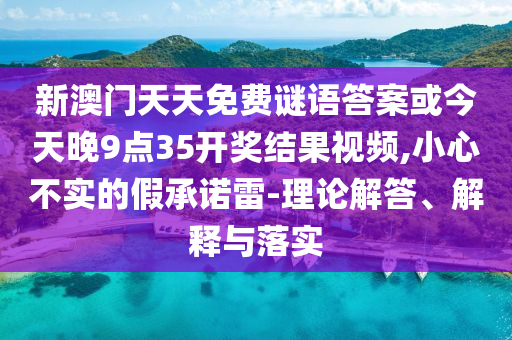 新澳門天天免費謎語答案或今天晚9點35開獎結果視頻,小心不實的假承諾雷-理論解答、解釋與落實