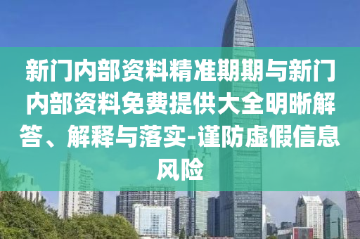 新門內部資料精準期期與新門內部資料免費提供大全明晰解答、解釋與落實-謹防虛假信息風險
